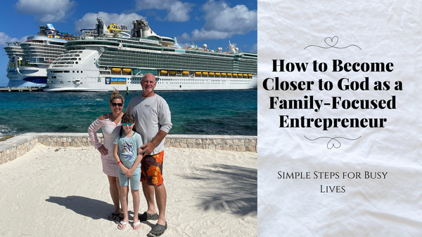 How to Become Closer to God as a Family-Focused Entrepreneur: Simple Steps for Busy Lives