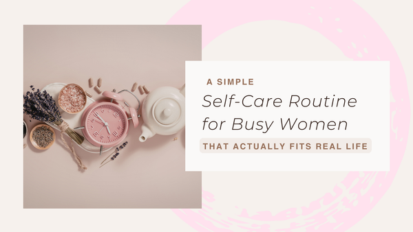 A Simple Self-Care Routine for Busy Women (That Actually Fits Real Life)